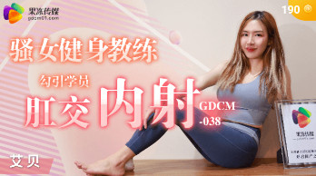 GDCM-038_骚女健身教练勾引学员肛交内射