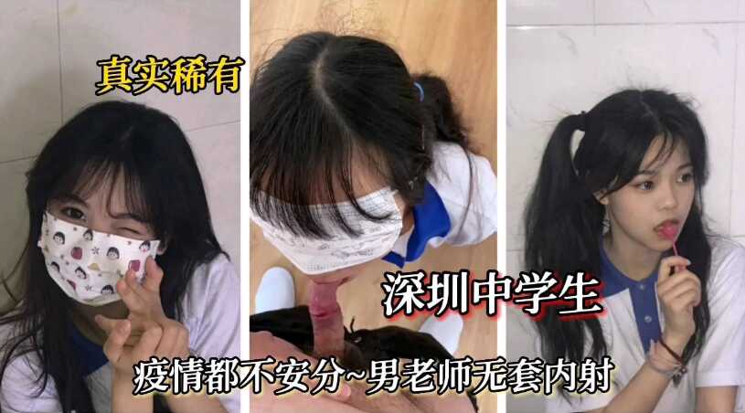 真实稀有【深圳中学生】疫情不安分，男老师无套内射