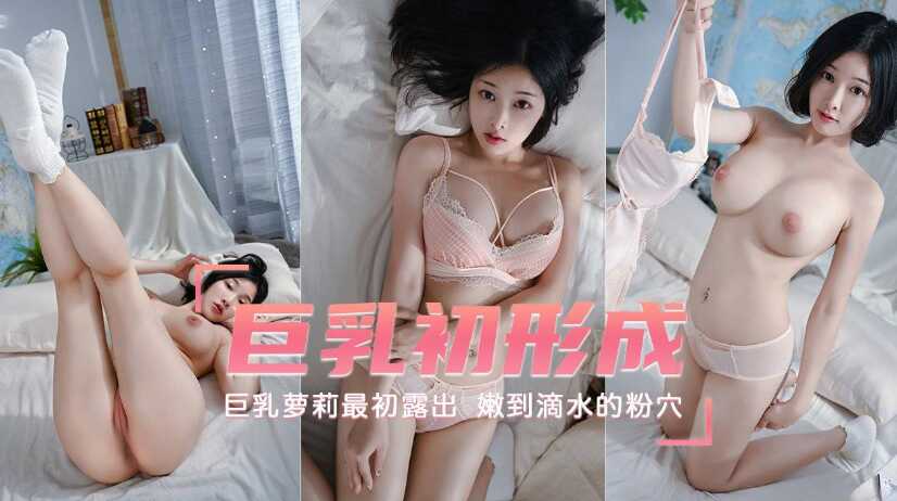 【巨乳萝莉】最初露出，巨乳初形成，嫩到滴水的粉穴